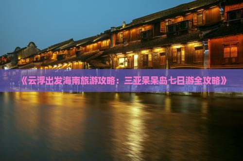 《云浮出发海南旅游攻略：三亚呆呆岛七日游全攻略》