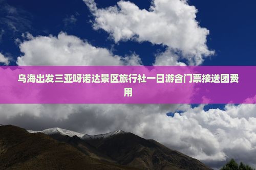 乌海出发三亚呀诺达景区旅行社一日游含门票接送团费用
