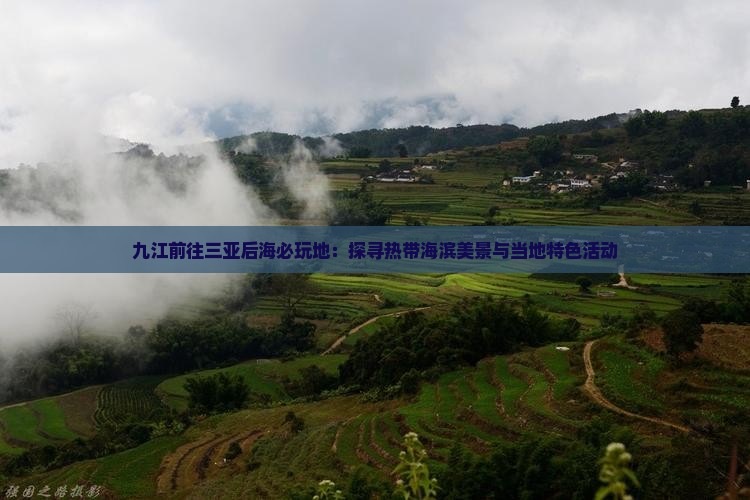 九江前往三亚后海必玩地：探寻热带海滨美景与当地特色活动