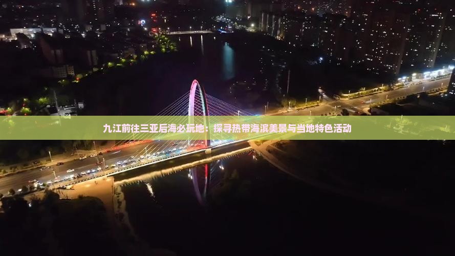 九江前往三亚后海必玩地：探寻热带海滨美景与当地特色活动
