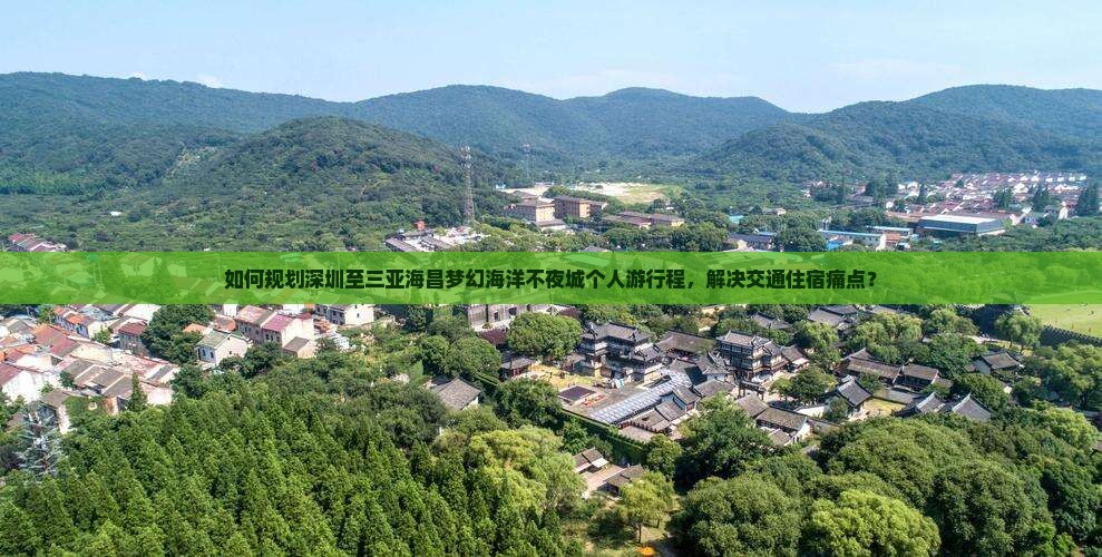 如何规划深圳至三亚海昌梦幻海洋不夜城个人游行程，解决交通住宿痛点？