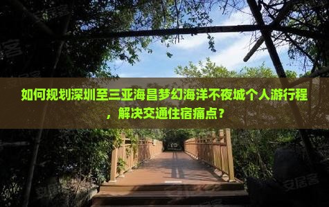 如何规划深圳至三亚海昌梦幻海洋不夜城个人游行程，解决交通住宿痛点？