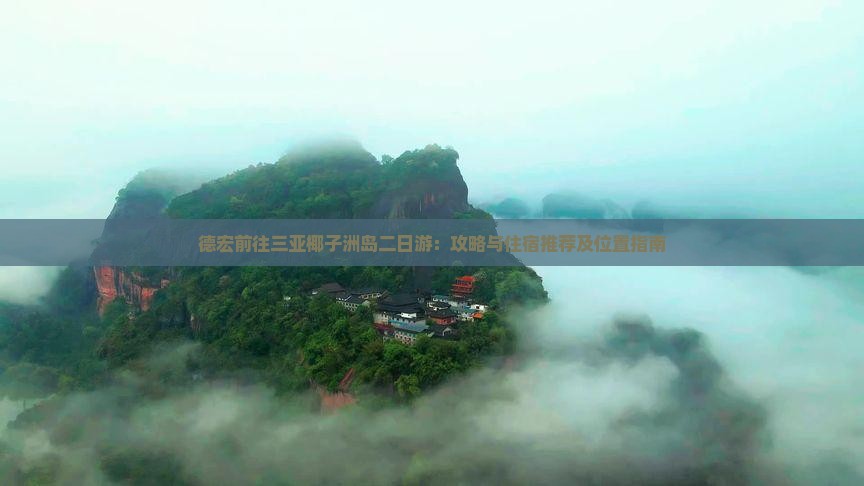 德宏前往三亚椰子洲岛二日游：攻略与住宿推荐及位置指南