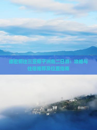 德宏前往三亚椰子洲岛二日游：攻略与住宿推荐及位置指南