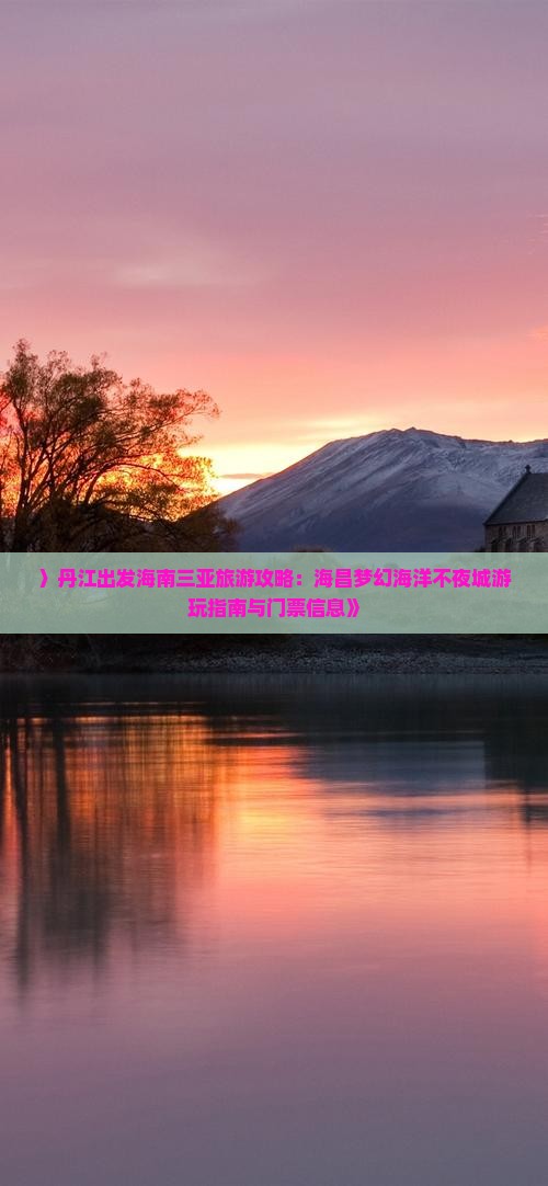 〉丹江出发海南三亚旅游攻略：海昌梦幻海洋不夜城游玩指南与门票信息》