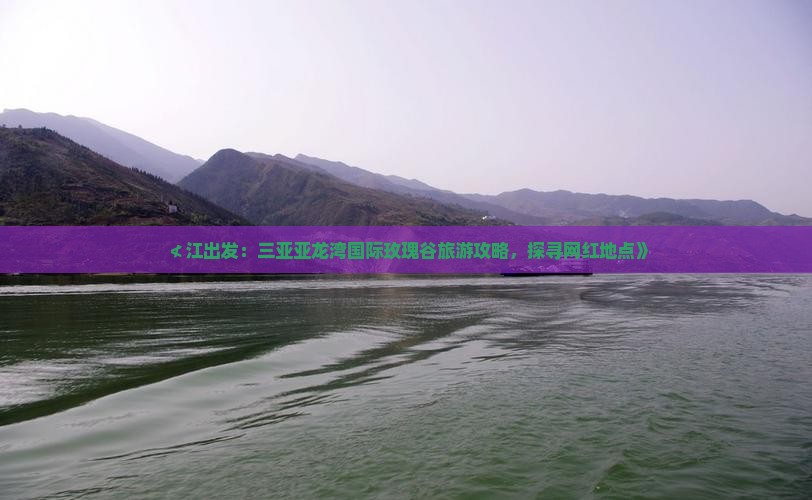 ≮江出发：三亚亚龙湾国际玫瑰谷旅游攻略，探寻网红地点》