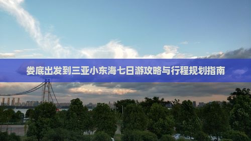 娄底出发到三亚小东海七日游攻略与行程规划指南
