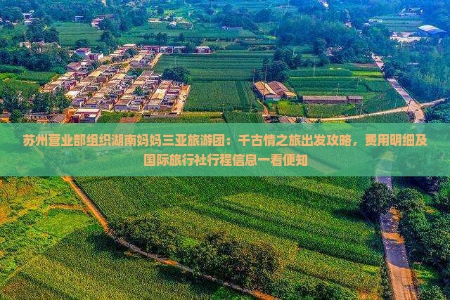 苏州营业部组织湖南妈妈三亚旅游团：千古情之旅出发攻略，费用明细及国际旅行社行程信息一看便知