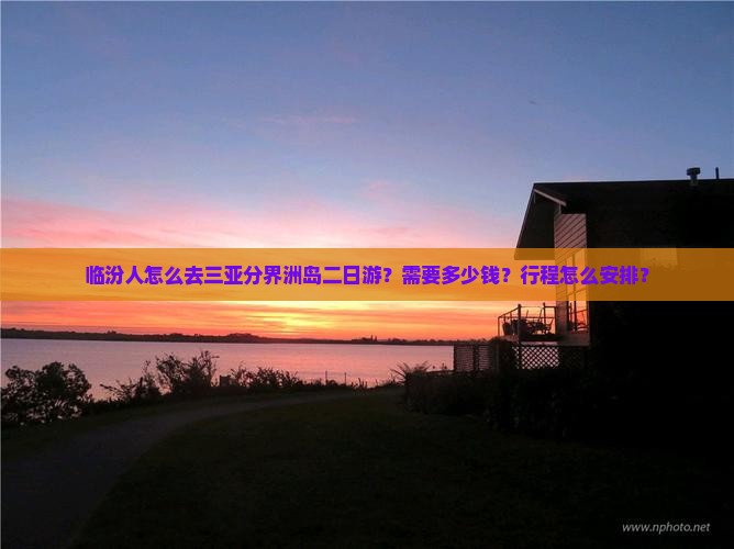 临汾人怎么去三亚分界洲岛二日游？需要多少钱？行程怎么安排？