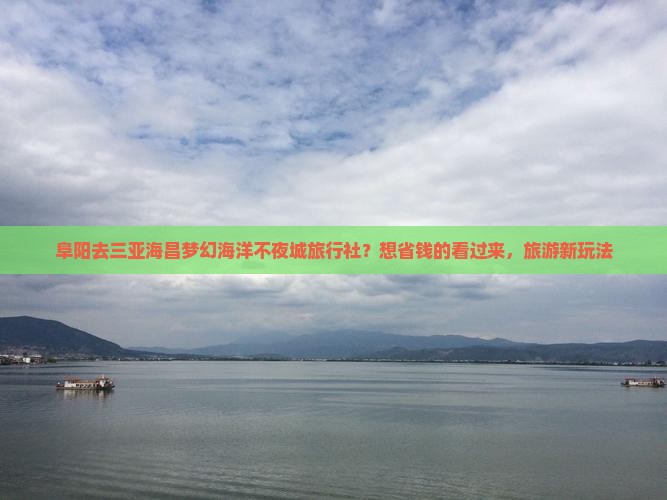 阜阳去三亚海昌梦幻海洋不夜城旅行社？想省钱的看过来，旅游新玩法
