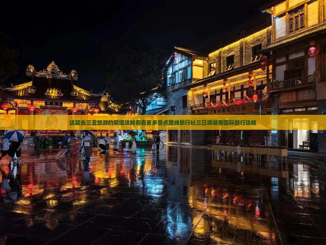 这篇去三亚旅游的明细攻略看看更多景点路线旅行社三日游湖南国际旅行攻略