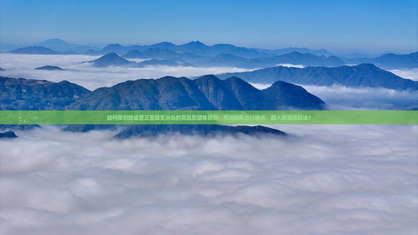 如何策划塔城至三亚蜈支洲岛的高品质团体旅游，解决团队出行痛点，融入新潮流玩法？