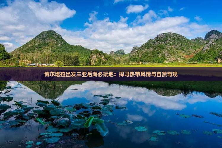 博尔塔拉出发三亚后海必玩地：探寻热带风情与自然奇观