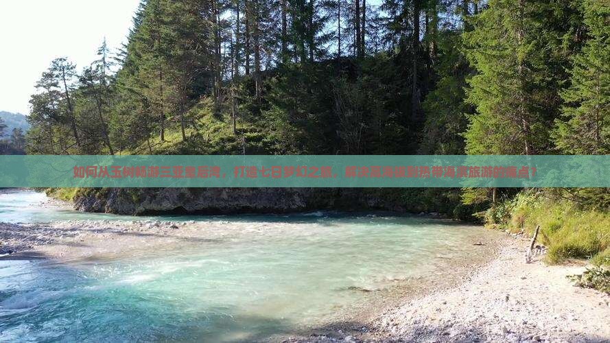 如何从玉树畅游三亚皇后湾，打造七日梦幻之旅，解决高海拔到热带海滨旅游的痛点？
