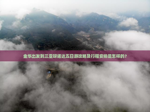 金华出发到三亚呀诺达五日游攻略及行程安排是怎样的？