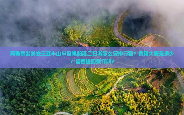 阿勒泰出发去三亚半山半岛帆船港二日游怎么安排行程？费用大概是多少？需要提前预订吗？