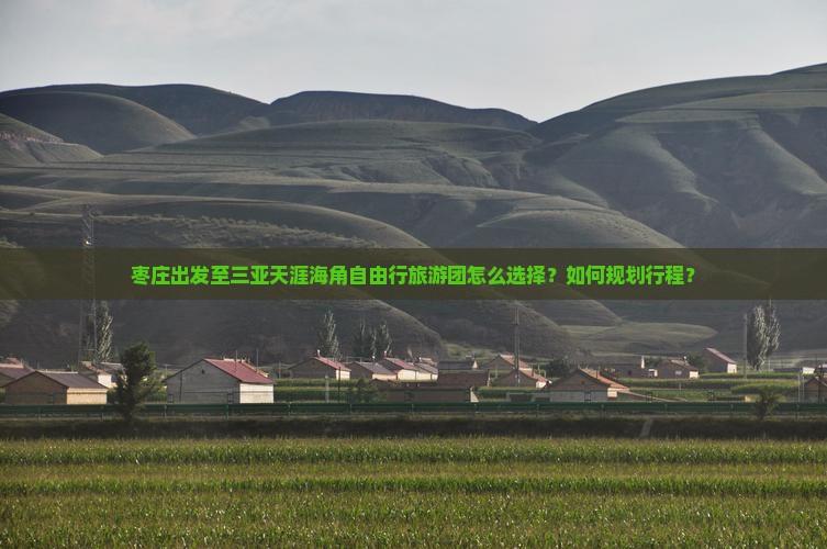 枣庄出发至三亚天涯海角自由行旅游团怎么选择？如何规划行程？