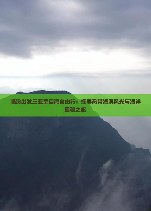 临汾出发三亚皇后湾自由行：探寻热带海滨风光与海洋奥秘之旅