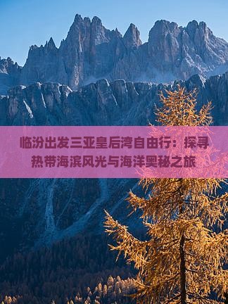 临汾出发三亚皇后湾自由行：探寻热带海滨风光与海洋奥秘之旅