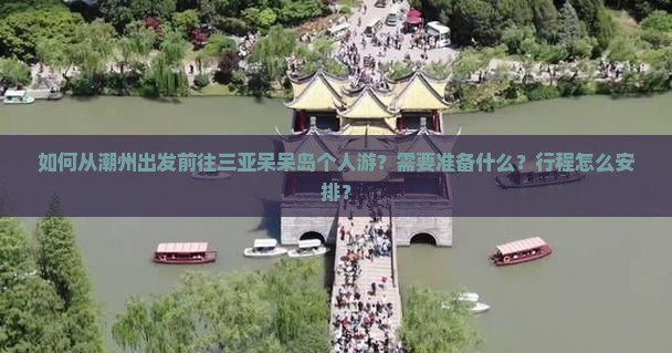 如何从潮州出发前往三亚呆呆岛个人游？需要准备什么？行程怎么安排？