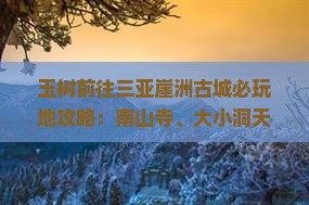 玉树前往三亚崖洲古城必玩地攻略：南山寺、大小洞天、热带海滨景色