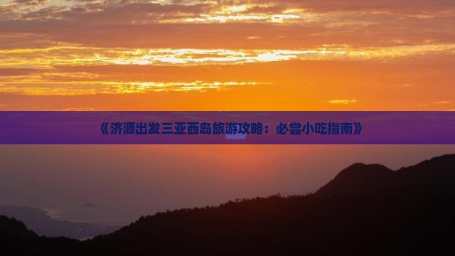 《济源出发三亚西岛旅游攻略：必尝小吃指南》