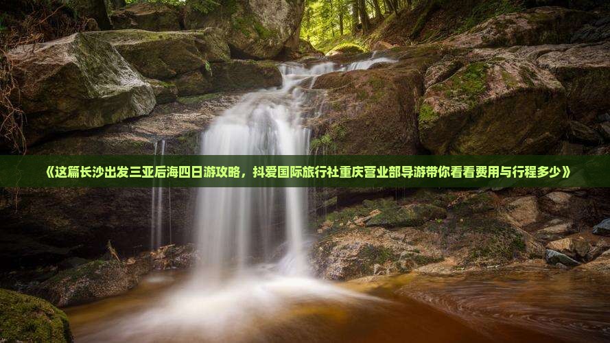 《这篇长沙出发三亚后海四日游攻略，抖爱国际旅行社重庆营业部导游带你看看费用与行程多少》