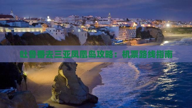 吐鲁番去三亚凤凰岛攻略：机票路线指南