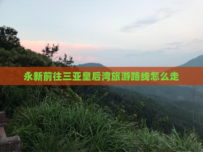 永新前往三亚皇后湾旅游路线怎么走