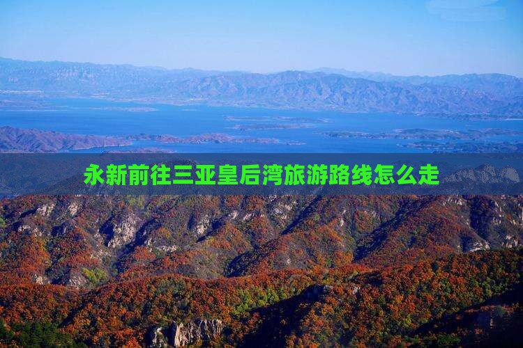 永新前往三亚皇后湾旅游路线怎么走