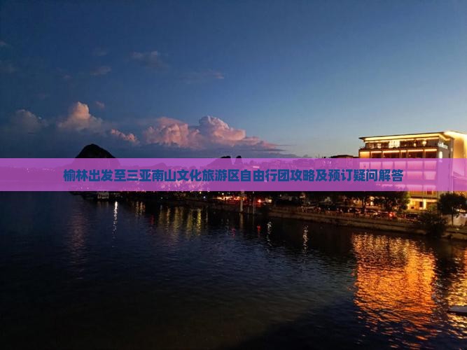 榆林出发至三亚南山文化旅游区自由行团攻略及预订疑问解答