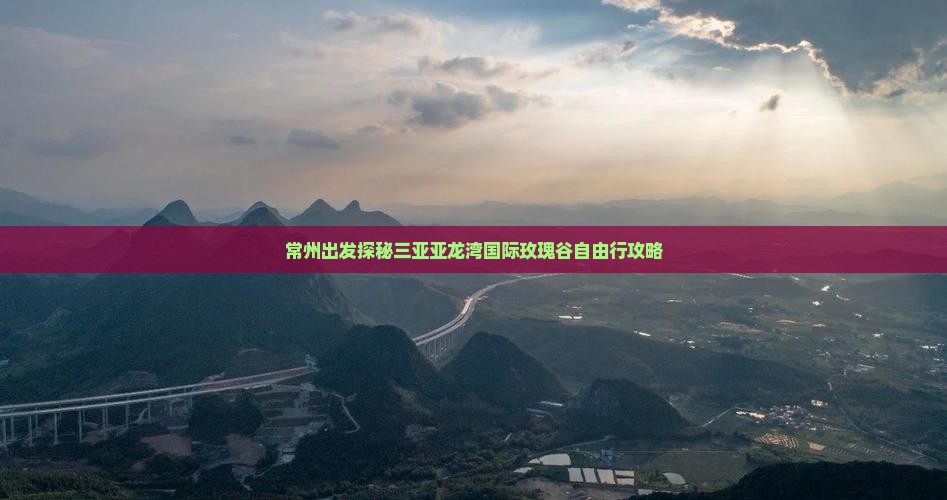 常州出发探秘三亚亚龙湾国际玫瑰谷自由行攻略