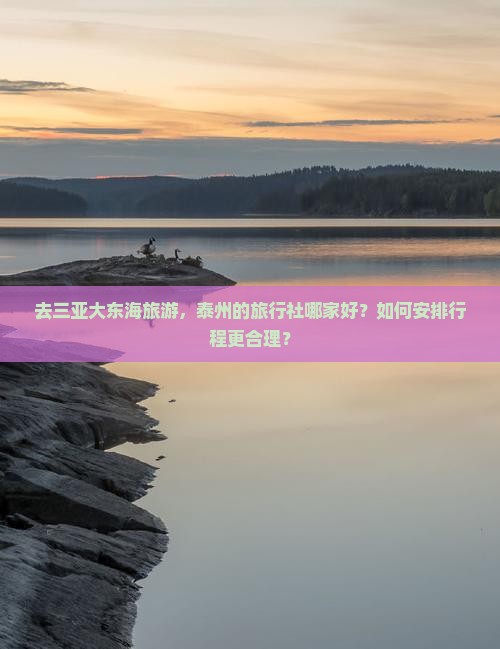 去三亚大东海旅游，泰州的旅行社哪家好？如何安排行程更合理？