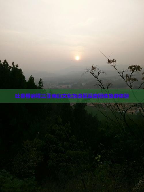 吐鲁番启程三亚南山文化旅游区深度团体旅游体验