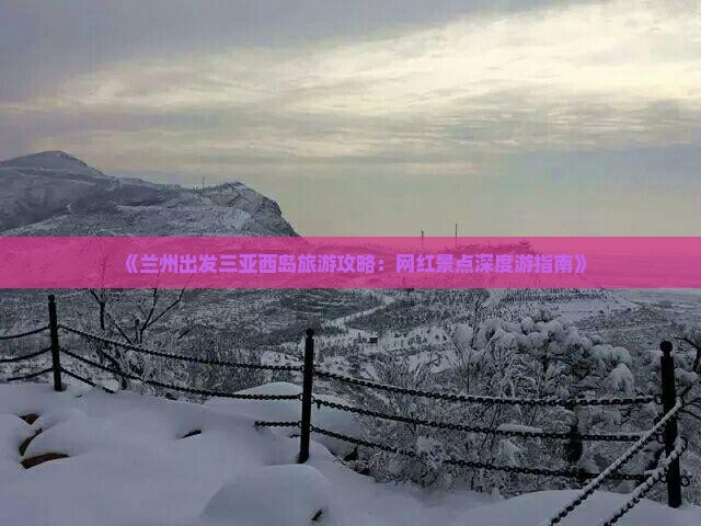 《兰州出发三亚西岛旅游攻略：网红景点深度游指南》