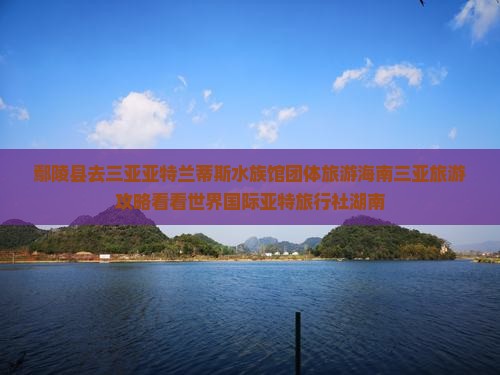 鄢陵县去三亚亚特兰蒂斯水族馆团体旅游海南三亚旅游攻略看看世界国际亚特旅行社湖南