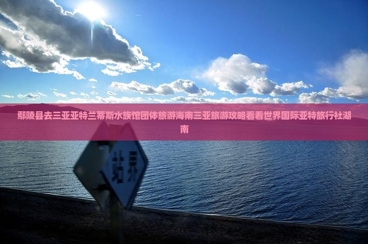 鄢陵县去三亚亚特兰蒂斯水族馆团体旅游海南三亚旅游攻略看看世界国际亚特旅行社湖南