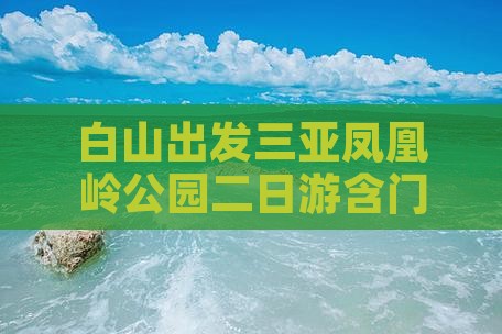 白山出发三亚凤凰岭公园二日游含门票价格