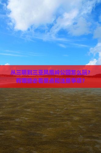 从三明到三亚凤凰岭公园怎么玩？有哪些必看景点和注意事项？