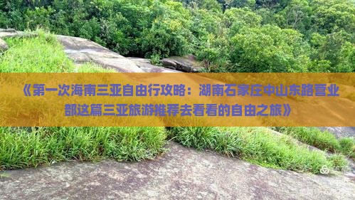 《第一次海南三亚自由行攻略：湖南石家庄中山东路营业部这篇三亚旅游推荐去看看的自由之旅》