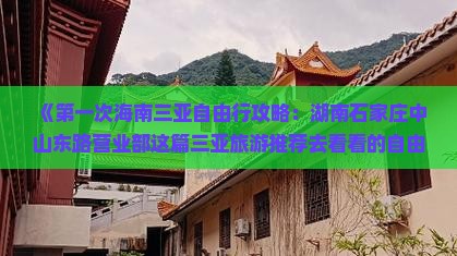 《第一次海南三亚自由行攻略：湖南石家庄中山东路营业部这篇三亚旅游推荐去看看的自由之旅》