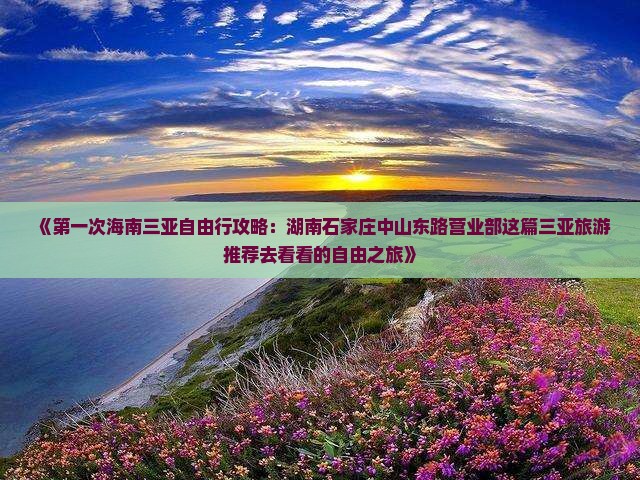 《第一次海南三亚自由行攻略：湖南石家庄中山东路营业部这篇三亚旅游推荐去看看的自由之旅》