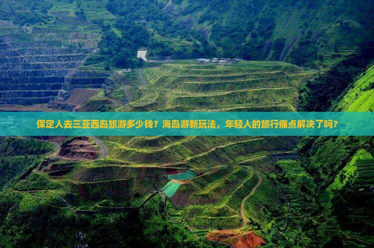保定人去三亚西岛旅游多少钱？海岛游新玩法，年轻人的旅行痛点解决了吗？