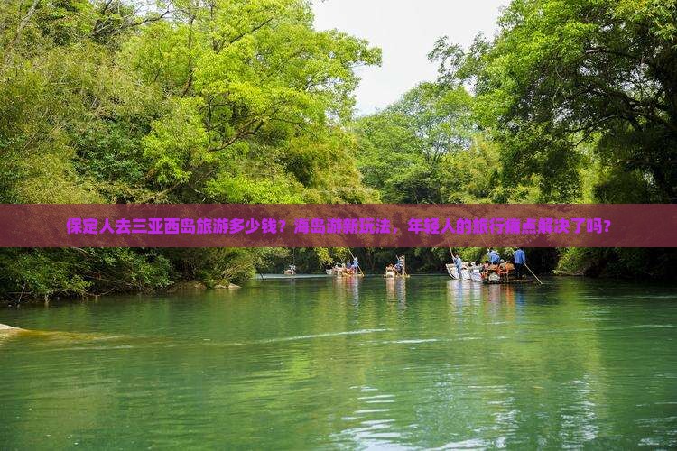 保定人去三亚西岛旅游多少钱？海岛游新玩法，年轻人的旅行痛点解决了吗？