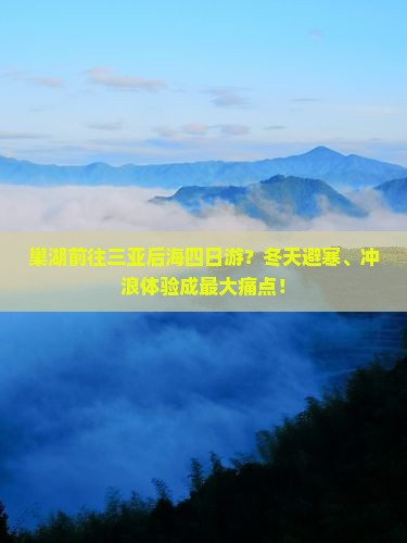 巢湖前往三亚后海四日游？冬天避寒、冲浪体验成最大痛点！