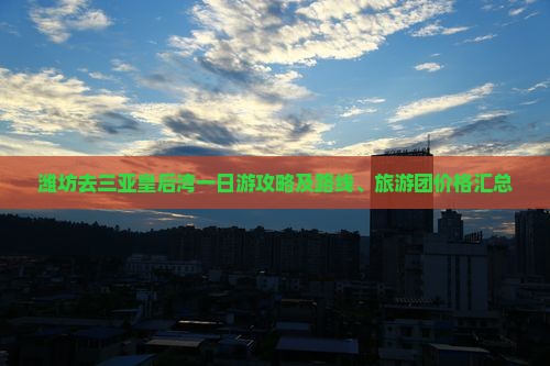 潍坊去三亚皇后湾一日游攻略及路线、旅游团价格汇总