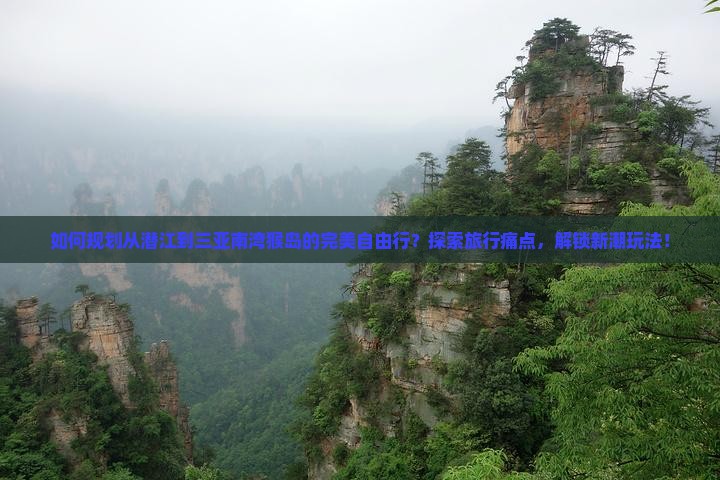 如何规划从潜江到三亚南湾猴岛的完美自由行？探索旅行痛点，解锁新潮玩法！