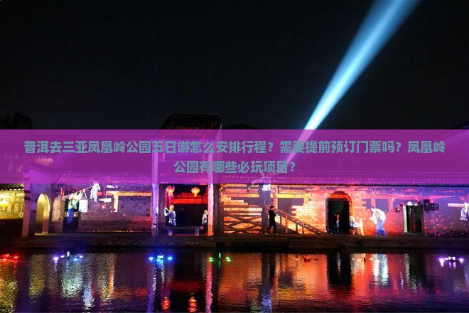 普洱去三亚凤凰岭公园五日游怎么安排行程？需要提前预订门票吗？凤凰岭公园有哪些必玩项目？