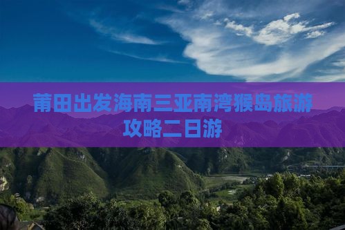 莆田出发海南三亚南湾猴岛旅游攻略二日游