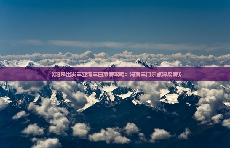 《阳泉出发三亚湾三日旅游攻略：海南三门景点深度游》